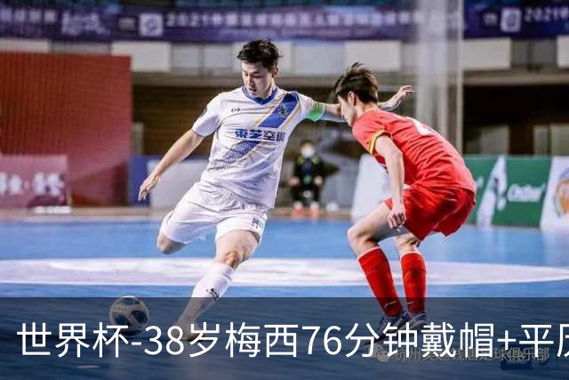 世界杯-38岁梅西76分钟戴帽+平历史纪录 阿根廷3-0阿尔及利亚