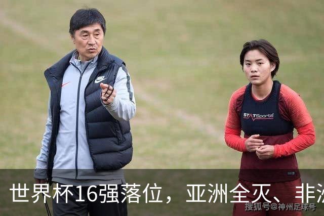 世界杯16强落位，亚洲全灭、非洲队锐减，多场重磅对决来袭