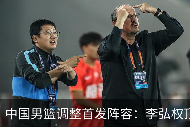 中国男篮调整首发阵容：李弘权顶替王俊杰首发 杨瀚森继续替补