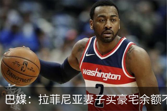 巴媒：拉菲尼亚妻子买豪宅余额不足 发现80%的钱都被球员父亲拿走
