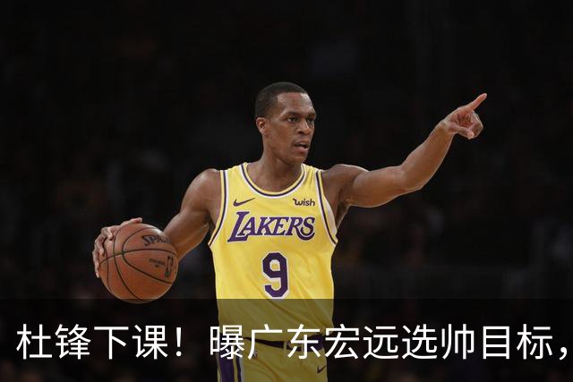 杜锋下课！曝广东宏远选帅目标，大概率外教，招募广州龙狮主帅！