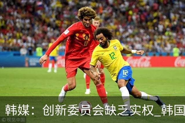韩媒：创新委员会缺乏实权 韩国队或因政府干预遭禁赛