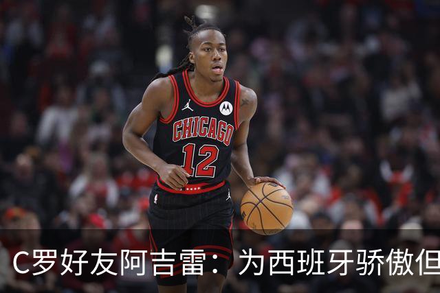 C罗好友阿吉雷：为西班牙骄傲但为C罗出局而痛心；C罗改变了足球